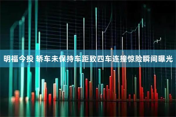 明福今投 轿车未保持车距致四车连撞　惊险瞬间曝光