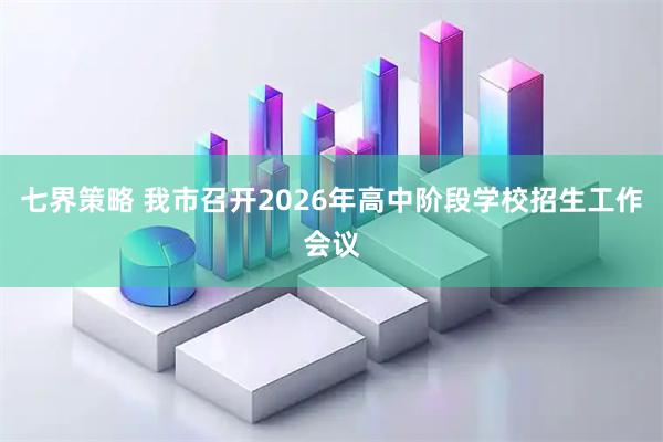 七界策略 我市召开2026年高中阶段学校招生工作会议