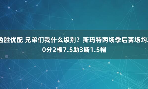 盈胜优配 兄弟们我什么级别？斯玛特两场季后赛场均20分2板7.5助3断1.5帽