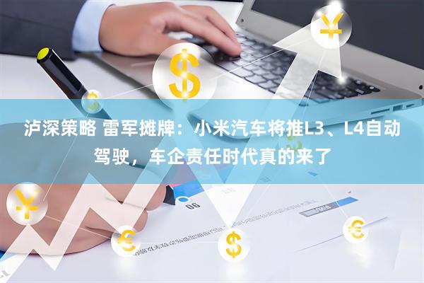 泸深策略 雷军摊牌：小米汽车将推L3、L4自动驾驶，车企责任时代真的来了