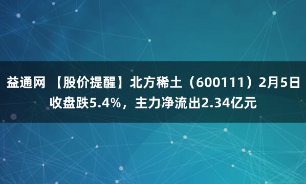 益通网 【股价提醒】北方稀土（600111）2月5日收盘跌5.4%，主力净流出2.34亿元